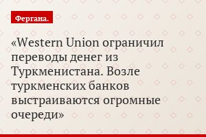 Western Union ограничил переводы денег из Туркменистана. Возле туркменских банков выстраиваются огромные очереди
