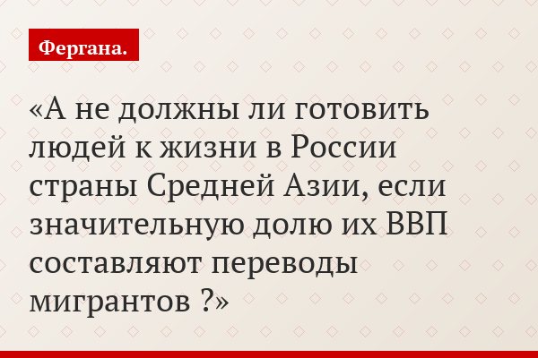 А не должны ли готовить людей к жизни в России страны Средней Азии, если значительную долю их ВВП составляют переводы мигрантов ?