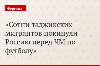 Сотни таджикских мигрантов покинули Россию перед ЧМ по футболу