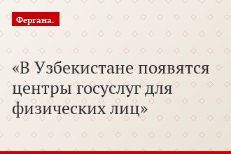 В Узбекистане появятся центры госуслуг для физических лиц
