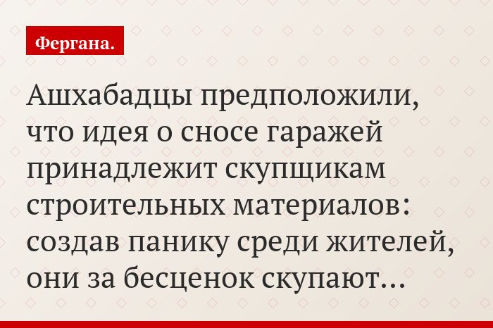 Ашхабадцы предположили, что идея о сносе гаражей принадлежит скупщикам строительных материалов: создав панику среди жителей, они за бесценок скупают…
