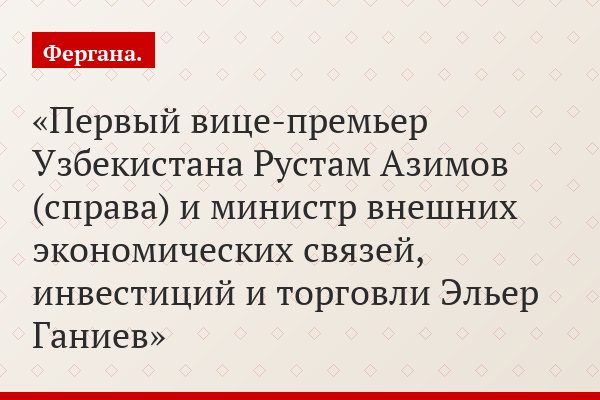 Первый вице-премьер Узбекистана Рустам Азимов (справа) и министр внешних экономических связей, инвестиций и торговли Эльер Ганиев