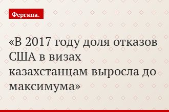 В 2017 году доля отказов США в визах казахстанцам выросла до максимума