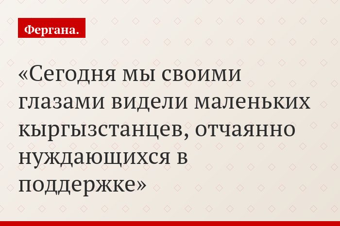 «Сегодня мы своими глазами видели маленьких кыргызстанцев, отчаянно нуждающихся в поддержке»