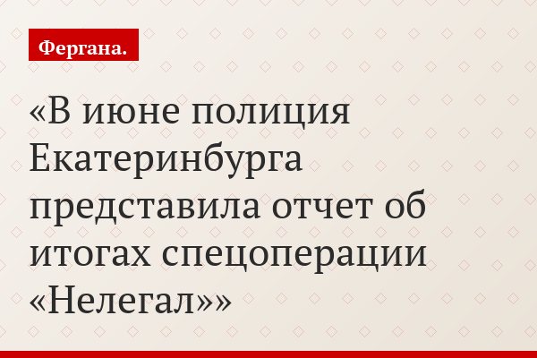 В июне полиция Екатеринбурга представила отчет об итогах спецоперации «Нелегал»