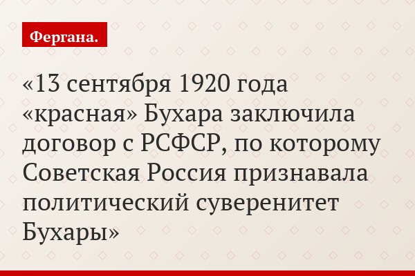 13 сентября 1920 года «красная» Бухара заключила договор с РСФСР, по которому Советская Россия признавала политический суверенитет Бухары