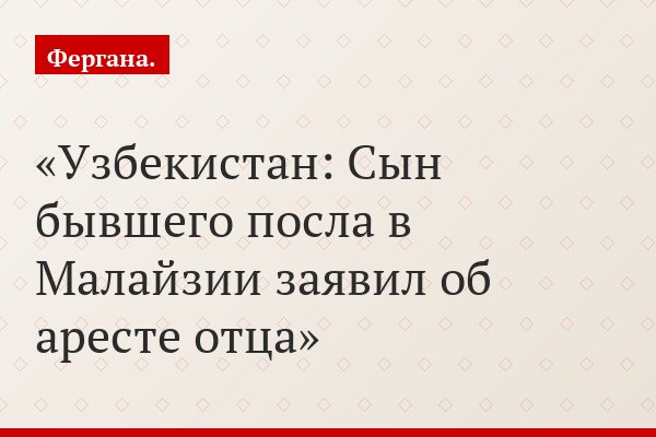 Узбекистан: Сын бывшего посла в Малайзии заявил об аресте отца