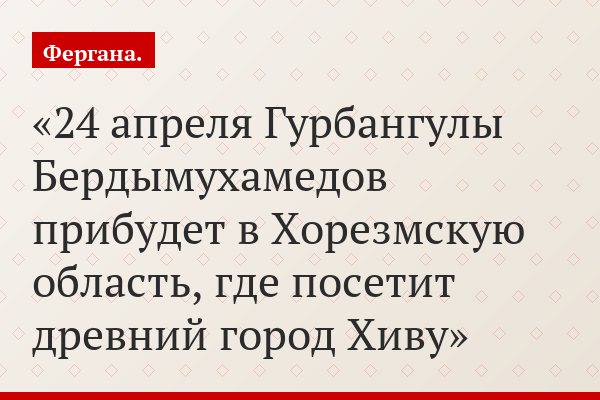 24 апреля Гурбангулы Бердымухамедов прибудет в Хорезмскую область, где посетит древний город Хиву