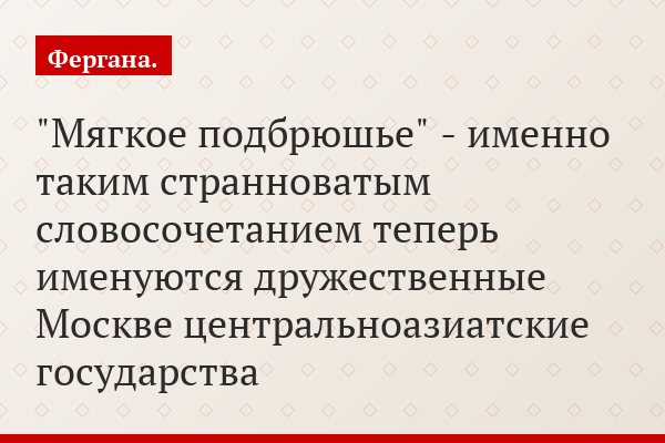 "Мягкое подбрюшье" - именно таким странноватым словосочетанием теперь именуются дружественные Москве центральноазиатские государства