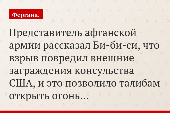 Представитель афганской армии рассказал Би-би-си, что взрыв повредил внешние заграждения консульства США, и это позволило талибам открыть огонь…
