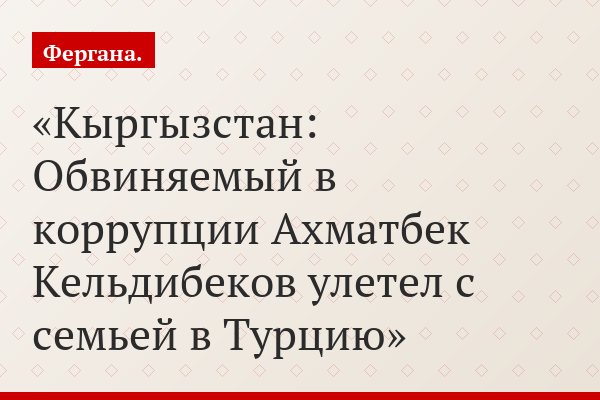 Кыргызстан: Обвиняемый в коррупции Ахматбек Кельдибеков улетел с семьей в Турцию