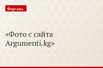 Фото с сайта Argumenti.kg