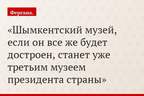 Шымкентский музей, если он все же будет достроен, станет уже третьим музеем президента страны