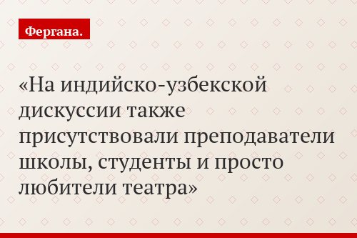 На индийско-узбекской дискуссии также присутствовали преподаватели школы, студенты и просто любители театра