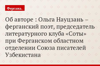 Об авторе : Ольга Науцзань – ферганский поэт, председатель литературного клуба «Соты» при Ферганском областном отделении Союза писателей Узбекистана
