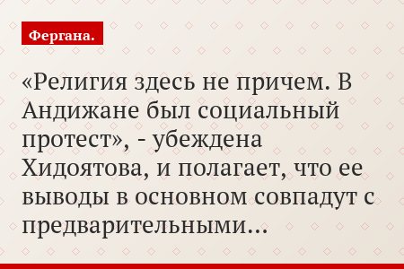 «Религия здесь не причем. В Андижане был социальный протест», - убеждена Хидоятова, и полагает, что ее выводы в основном совпадут с предварительными…