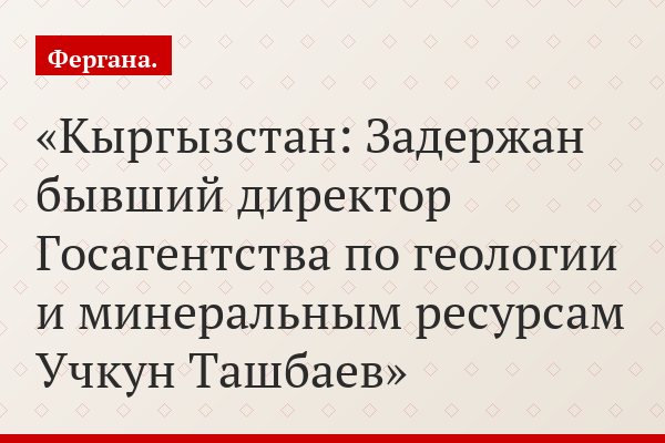 Кыргызстан: Задержан бывший директор Госагентства по геологии и минеральным ресурсам Учкун Ташбаев
