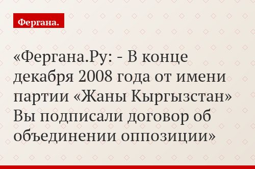 Фергана.Ру: - В конце декабря 2008 года от имени партии «Жаны Кыргызстан» Вы подписали договор об объединении оппозиции