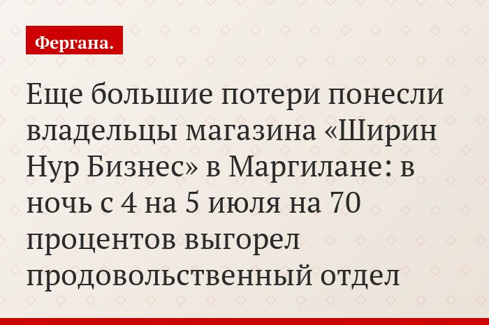 Еще большие потери понесли владельцы магазина «Ширин Нур Бизнес» в Маргилане: в ночь с 4 на 5 июля на 70 процентов выгорел продовольственный отдел