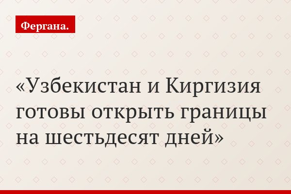 Узбекистан и Киргизия готовы открыть границы на шестьдесят дней