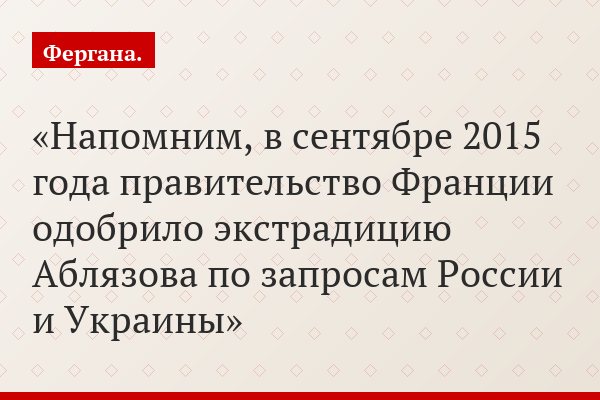 Напомним, в сентябре 2015 года правительство Франции одобрило экстрадицию Аблязова по запросам России и Украины