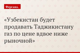 Узбекистан будет продавать Таджикистану газ по цене вдвое ниже рыночной