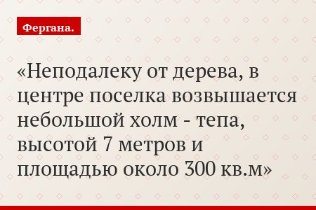 Неподалеку от дерева, в центре поселка возвышается небольшой холм - тепа, высотой 7 метров и площадью около 300 кв.м