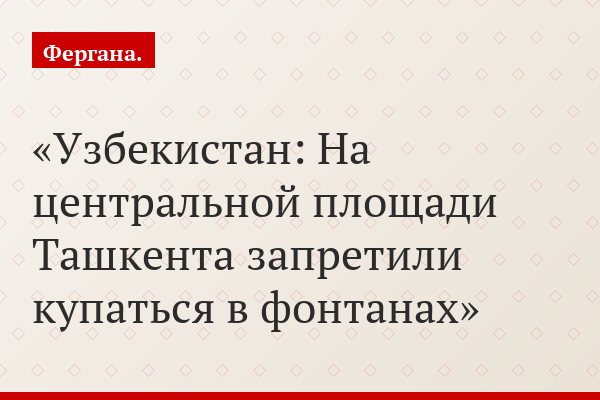 Узбекистан: На центральной площади Ташкента запретили купаться в фонтанах