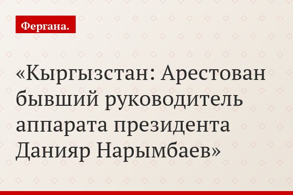 Кыргызстан: Арестован бывший руководитель аппарата президента Данияр Нарымбаев