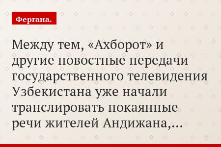 Между тем, «Ахборот» и другие новостные передачи государственного телевидения Узбекистана уже начали транслировать покаянные речи жителей Андижана,…