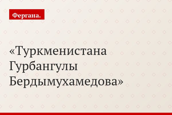 Туркменистана Гурбангулы Бердымухамедова