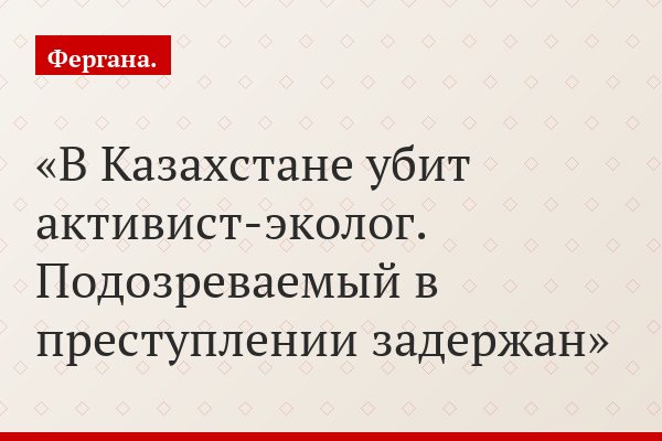В Казахстане убит активист-эколог. Подозреваемый в преступлении задержан
