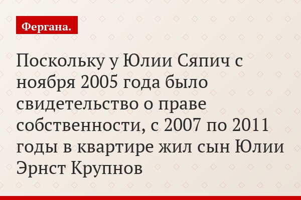 Поскольку у Юлии Сяпич с ноября 2005 года было свидетельство о праве собственности, с 2007 по 2011 годы в квартире жил сын Юлии Эрнст Крупнов