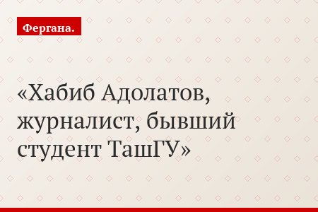 Хабиб Адолатов, журналист, бывший студент ТашГУ