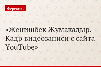 Женишбек Жумакадыр. Кадр видеозаписи с сайта YouTube