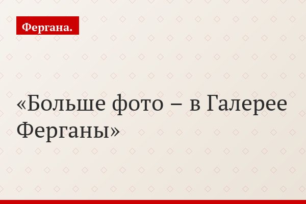 Больше фото – в Галерее Ферганы