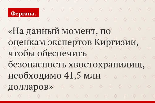 На данный момент, по оценкам экспертов Киргизии, чтобы обеспечить безопасность хвостохранилищ, необходимо 41,5 млн долларов