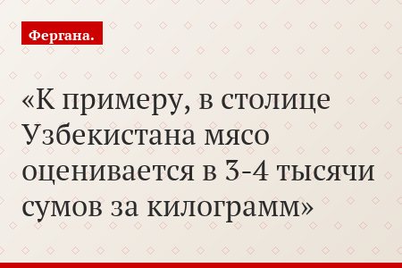 К примеру, в столице Узбекистана мясо оценивается в 3-4 тысячи сумов за килограмм