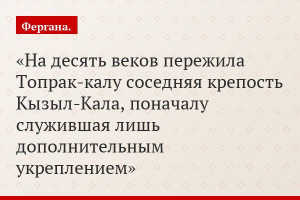 На десять веков пережила Топрак-калу соседняя крепость Кызыл-Кала, поначалу служившая лишь дополнительным укреплением