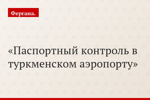 Свистать всех домой. Власти Туркменистана пытаются вернуть своих мигрантов