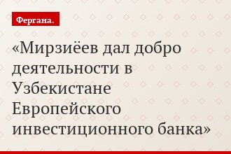 Мирзиёев дал добро деятельности в Узбекистане Европейского инвестиционного банка