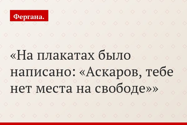 На плакатах было написано: «Аскаров, тебе нет места на свободе»