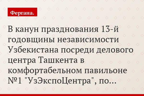 В канун празднования 13-й годовщины независимости Узбекистана посреди делового центра Ташкента в комфортабельном павильоне №1 "УзЭкспоЦентра", по…