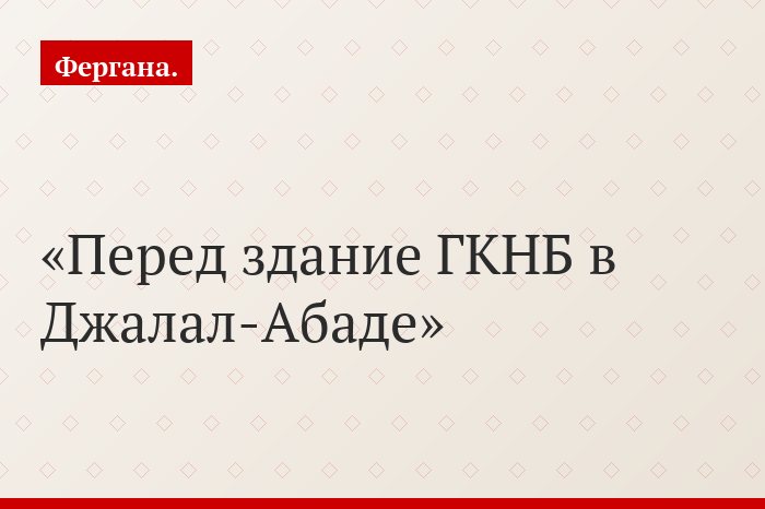Перед здание ГКНБ в Джалал-Абаде