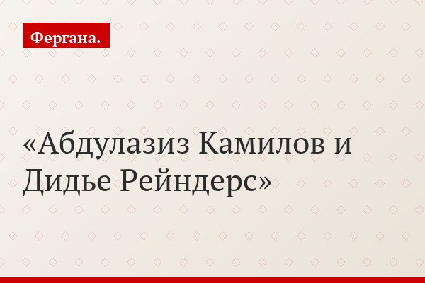 Абдулазиз Камилов и Дидье Рейндерс