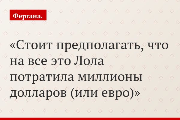 Стоит предполагать, что на все это Лола потратила миллионы долларов (или евро)