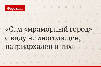 Сам «мраморный город» с виду немноголюден, патриархален и тих