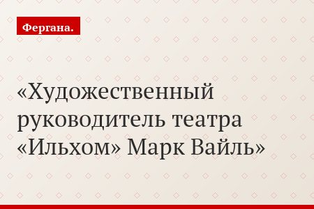 Художественный руководитель театра «Ильхом» Марк Вайль