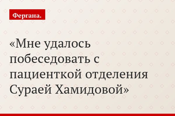Мне удалось побеседовать с пациенткой отделения Сураей Хамидовой