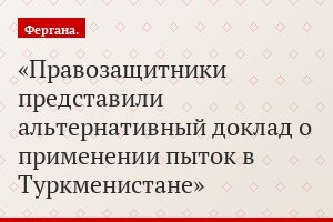 Правозащитники представили альтернативный доклад о применении пыток в Туркменистане